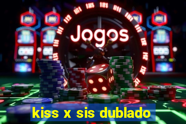 kiss x sis dublado